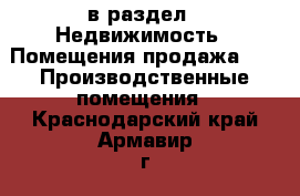  в раздел : Недвижимость » Помещения продажа »  » Производственные помещения . Краснодарский край,Армавир г.